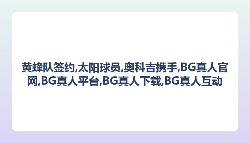黄蜂队签约,太阳球员,奥科吉携手,BG真人官网,BG真人平台,BG真人下载,BG真人互动